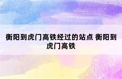 衡阳到虎门高铁经过的站点 衡阳到虎门高铁